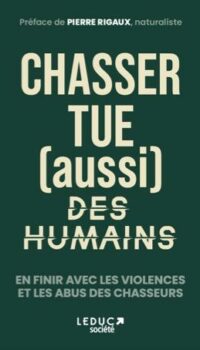 Couverture du livre CHASSER TUE (AUSSI) DES HUMAINS - EN FINIR AVEC LES VIOLENCES ET LES ABUS DES CHASSEURS