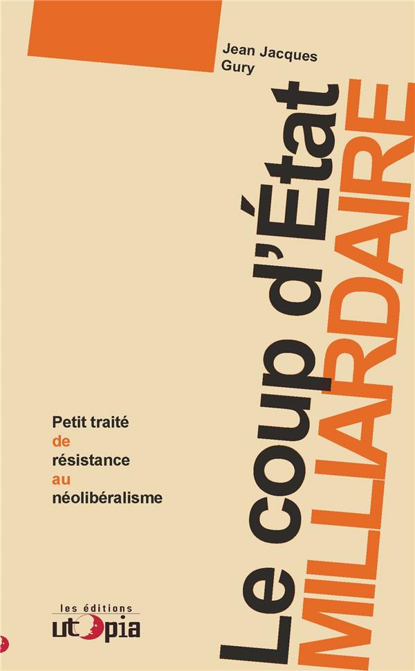 Couverture du livre LE COUP D'ETAT MILLIARDAIRE - PETIT TRAITE DE RESISTANCE AU NEOLIBERALISME