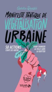 Couverture du livre MANIFESTE PRATIQUE DE LA VEGETALISATION URBAINE - 50 ACTIONS COUPS DE GREEN POUR CHANGER LA VIE SANS