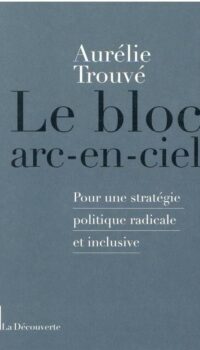 Couverture du livre LE BLOC ARC-EN-CIEL - POUR UNE STRATEGIE POLITIQUE RADICALE ET INCLUSIVE