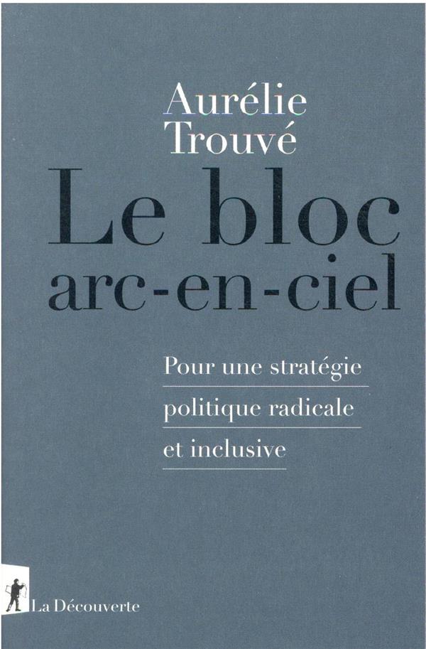 Couverture du livre LE BLOC ARC-EN-CIEL - POUR UNE STRATEGIE POLITIQUE RADICALE ET INCLUSIVE