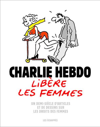Couverture du livre CHARLIE HEBDO LIBERE LES FEMMES - UN DEMI-SIECLE D'ARTICLES ET DE DESSINS SUR LES DROITS DES FEMMES