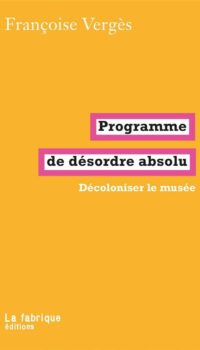 Couverture du livre PROGRAMME DE DESORDRE ABSOLU - DECOLONISER LE MUSEE