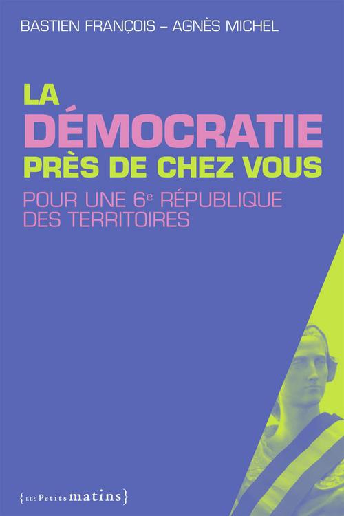 Couverture du livre LA DEMOCRATIE PRES DE CHEZ VOUS. POUR UNE 6E REPUBLIQUE DES TERRITOIRES