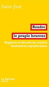 Couverture du livre RENDRE LE PEUPLE HEUREUX - RAPPORTS ET DECRETS DE VENTOSE - INSTITUTIONS REPUBLICAINES