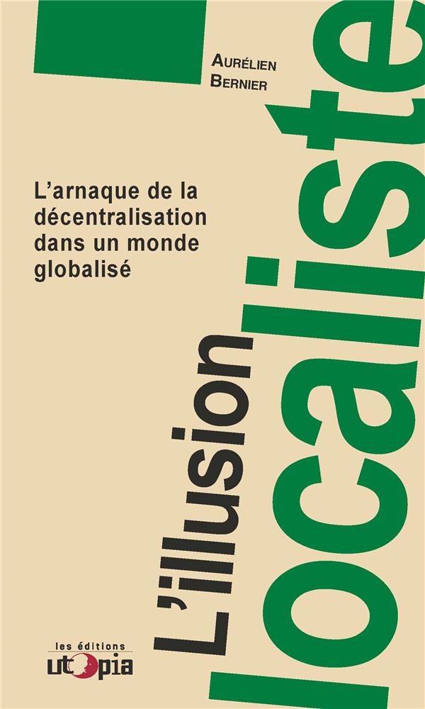 Couverture du livre L'ILLUSION LOCALISTE - L'ARNAQUE DE LA DECENTRALISATION DANS UN MONDE GLOBALISE