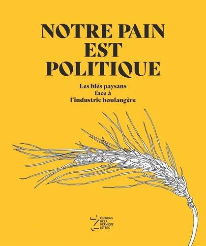 Couverture du livre NOTRE PAIN EST POLITIQUE - LES BLES PAYSANS FACE A L'INDUSTRIE BOULANGERE