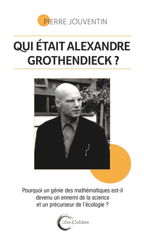 Couverture du livre QUI ETAIT ALEXANDRE GROTHENDIECK ? - POURQUOI UN GENIE DES MATHEMATIQUES EST-IL DEVENU UN ENNEMI DE