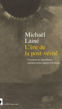 Couverture du livre L'ERE DE LA POST-VERITE - COMMENT LES ALGORITHMES CHANGENT NOTRE RAPPORT A LA REALITE