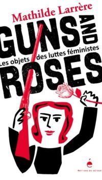 Couverture du livre GUNS AND ROSES - LES OBJETS DES LUTTES FEMINISTES - ILLUSTRATIONS