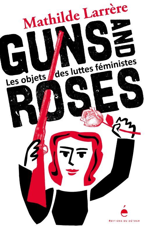 Couverture du livre GUNS AND ROSES - LES OBJETS DES LUTTES FEMINISTES - ILLUSTRATIONS