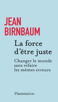 Couverture du livre LA FORCE D'ETRE JUSTE - CHANGER LE MONDE SANS REFAIRE LES MEMES ERREURS