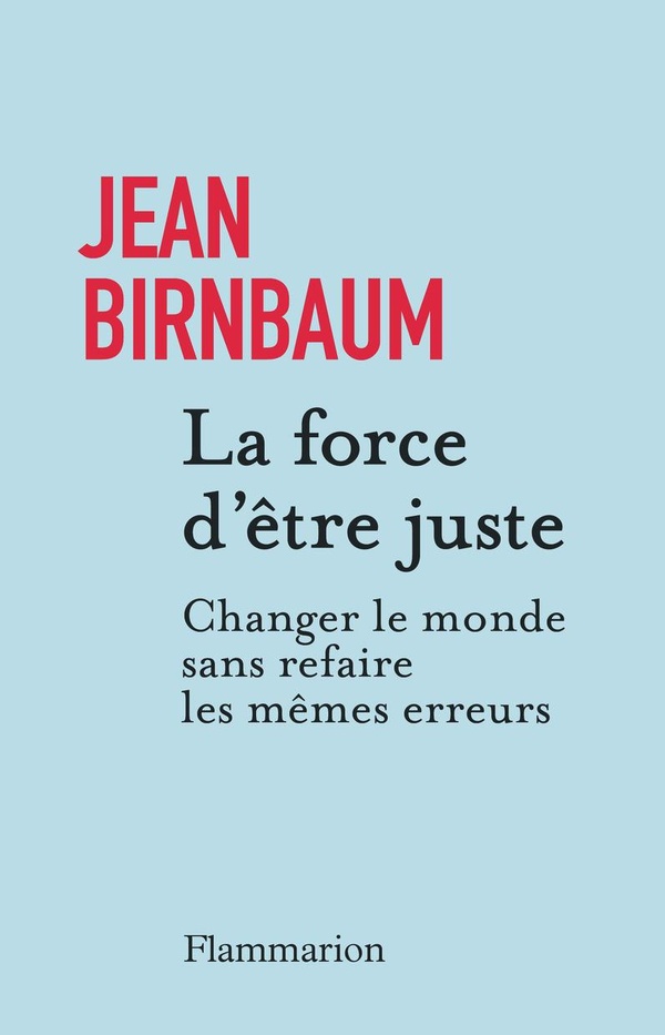 Couverture du livre LA FORCE D'ETRE JUSTE - CHANGER LE MONDE SANS REFAIRE LES MEMES ERREURS