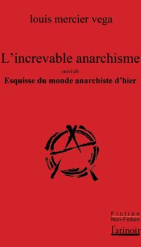 Couverture du livre L'INCREVABLE ANARCHISME - SUIVI DE ESQUISSE DU MONDE ANARCHISTE D'HIER